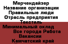 Мерчендайзер › Название организации ­ Правильные люди › Отрасль предприятия ­ Текстиль › Минимальный оклад ­ 24 000 - Все города Работа » Вакансии   . Камчатский край,Петропавловск-Камчатский г.